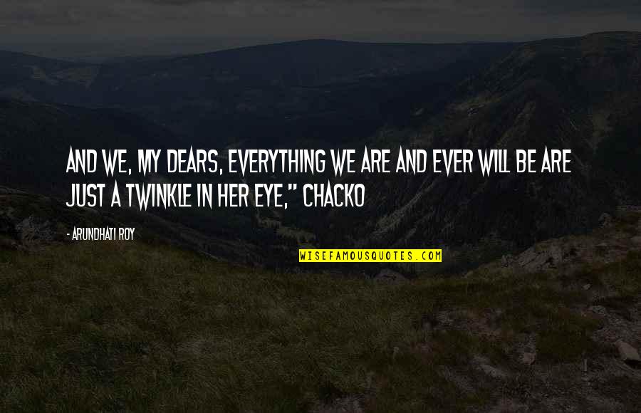 Will We Ever Be Quotes By Arundhati Roy: And we, my dears, everything we are and Will We Ever Be Quotes By Arundhati Roy: And we, my dears, everything we are and