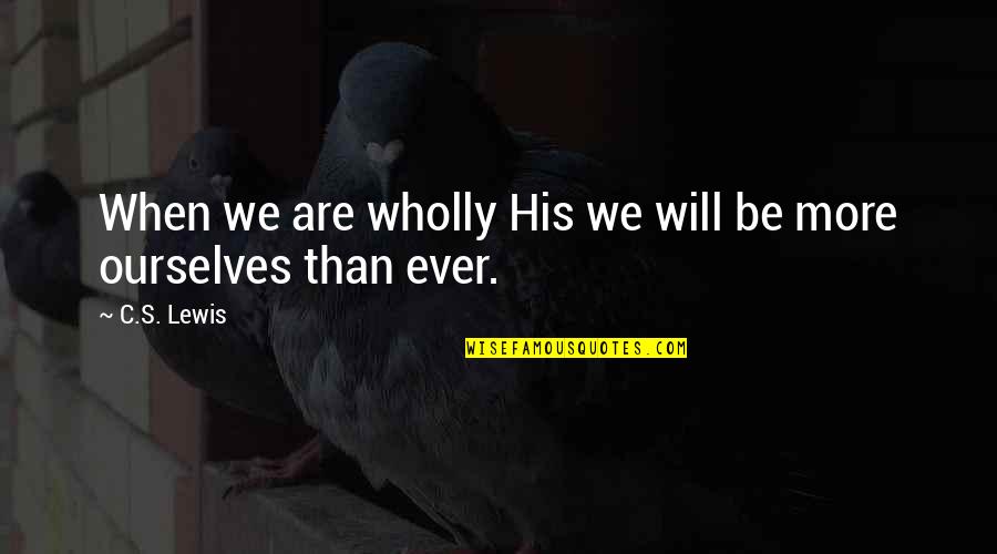 Will We Ever Be Quotes By C.S. Lewis: When we are wholly His we will be
