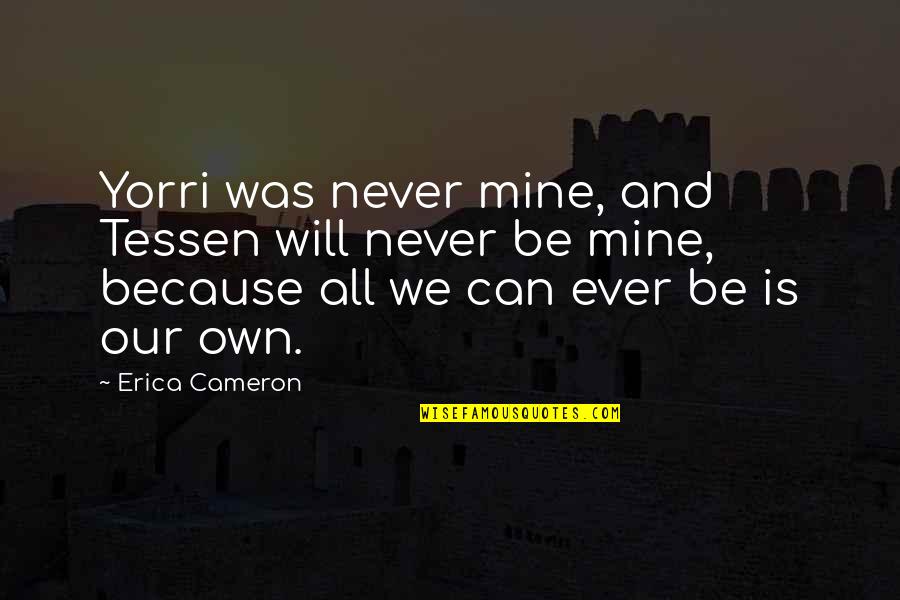 Will We Ever Be Quotes By Erica Cameron: Yorri was never mine, and Tessen will never Will We Ever Be Quotes By Erica Cameron: Yorri was never mine, and Tessen will never