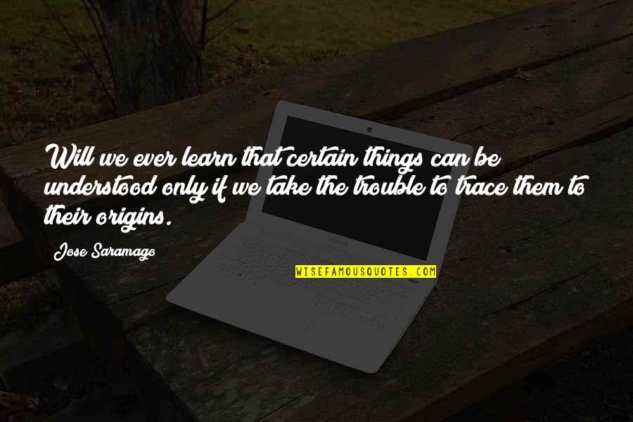 Will We Ever Be Quotes By Jose Saramago: Will we ever learn that certain things can