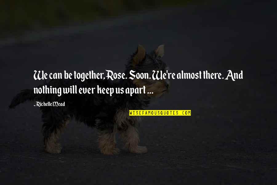 Will We Ever Be Quotes By Richelle Mead: We can be together, Rose. Soon. We're almost Will We Ever Be Quotes By Richelle Mead: We can be together, Rose. Soon. We're almost