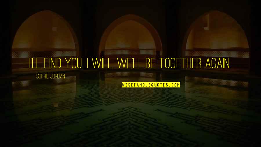 Will We Ever Be Together Again Quotes By Sophie Jordan: I'll find you. I will. We'll be together