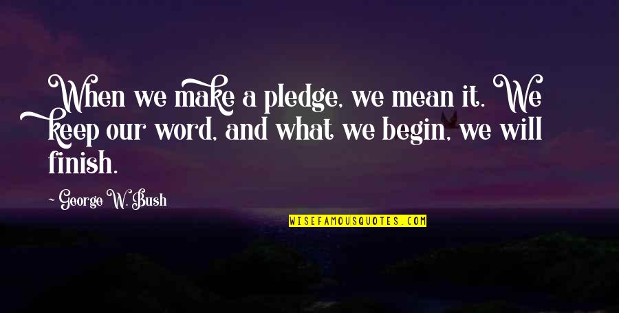 Will We Make It Quotes By George W. Bush: When we make a pledge, we mean it.