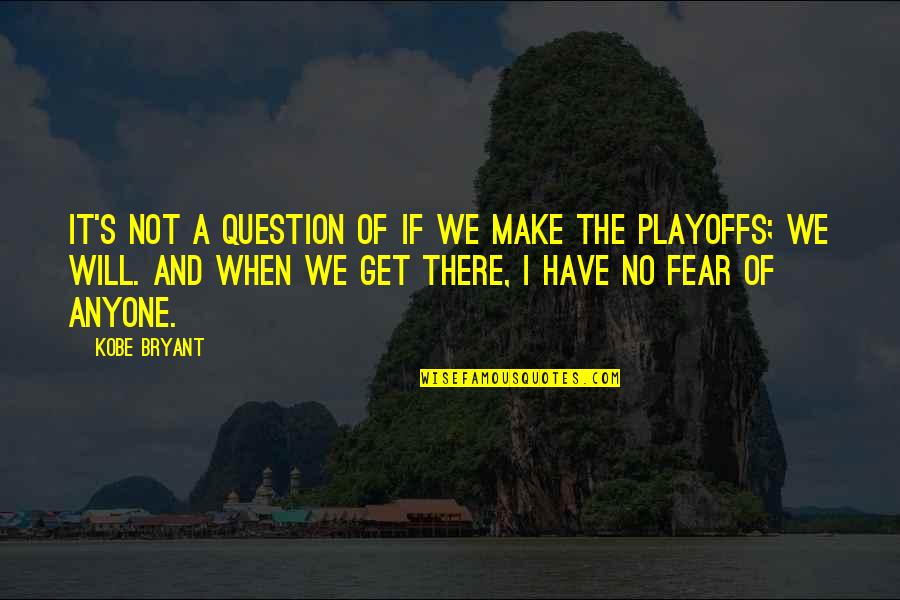 Will We Make It Quotes By Kobe Bryant: It's not a question of if we make