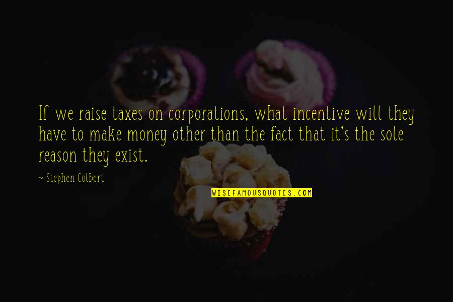 Will We Make It Quotes By Stephen Colbert: If we raise taxes on corporations, what incentive