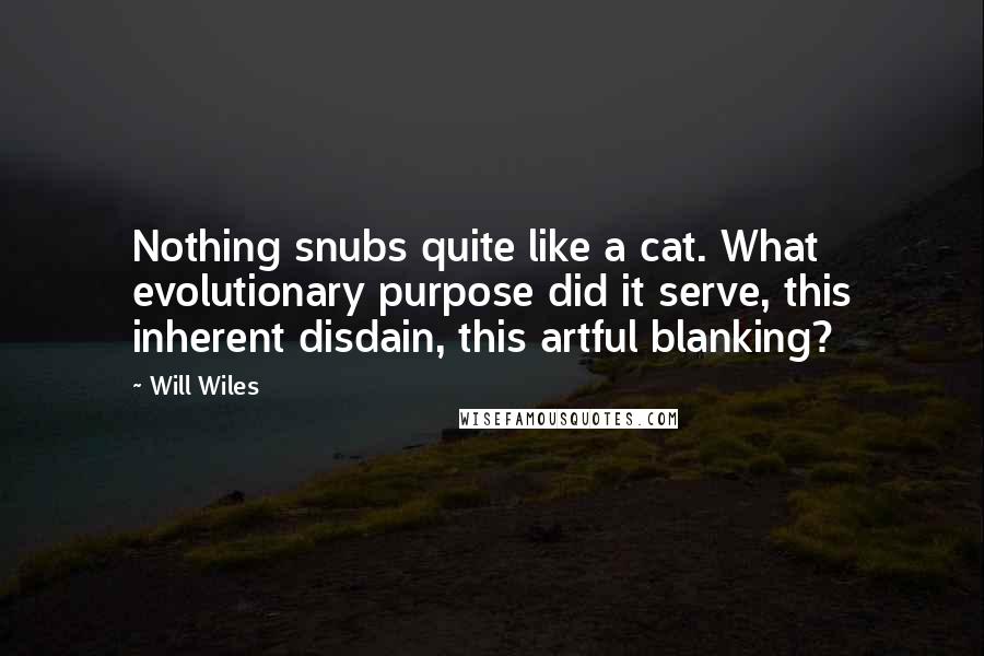 Will Wiles quotes: Nothing snubs quite like a cat. What evolutionary purpose did it serve, this inherent disdain, this artful blanking?