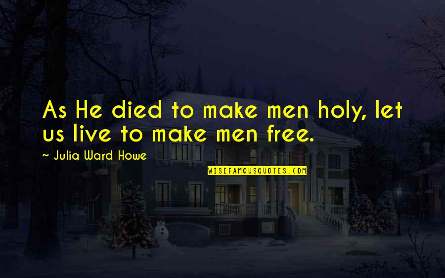 Will Willimon Quotes By Julia Ward Howe: As He died to make men holy, let Will Willimon Quotes By Julia Ward Howe: As He died to make men holy, let