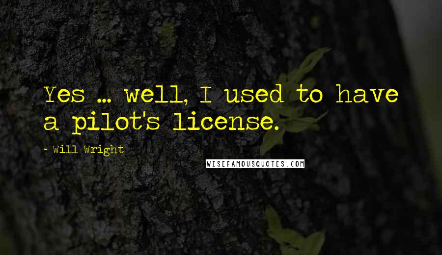 Will Wright quotes: Yes ... well, I used to have a pilot's license.