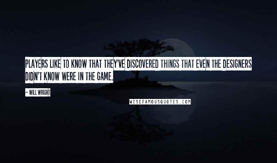 Will Wright quotes: Players like to know that they've discovered things that even the designers didn't know were in the game.