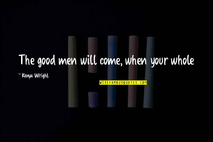 Will Wright Quotes By Kenya Wright: The good men will come, when your whole