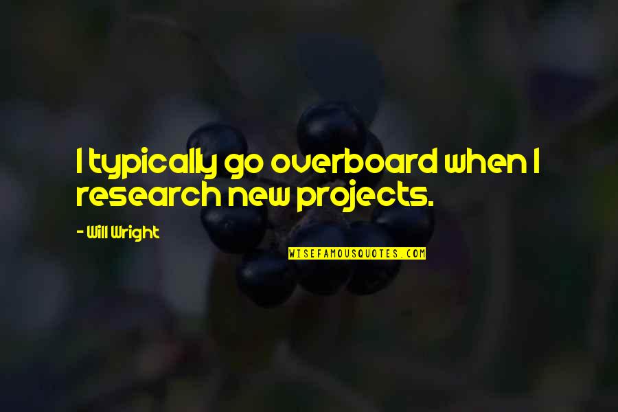 Will Wright Quotes By Will Wright: I typically go overboard when I research new