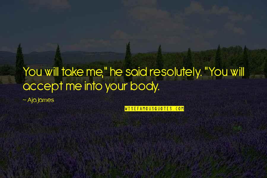 Will You Accept Me Quotes By Aja James: You will take me," he said resolutely. "You