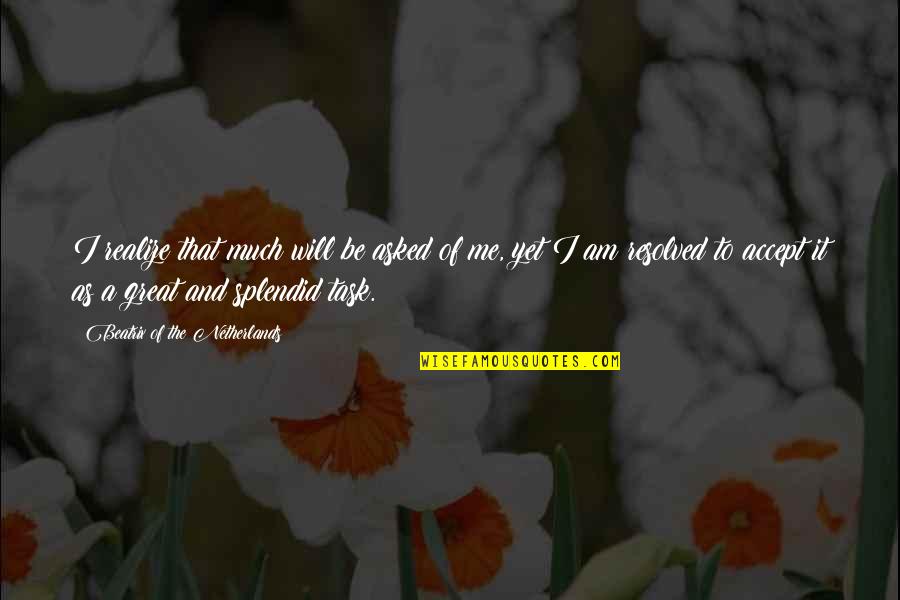 Will You Accept Me Quotes By Beatrix Of The Netherlands: I realize that much will be asked of Will You Accept Me Quotes By Beatrix Of The Netherlands: I realize that much will be asked of