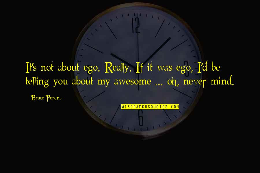 Will You Be Mine Forever Quotes By Bruce Perens: It's not about ego. Really. If it was Will You Be Mine Forever Quotes By Bruce Perens: It's not about ego. Really. If it was