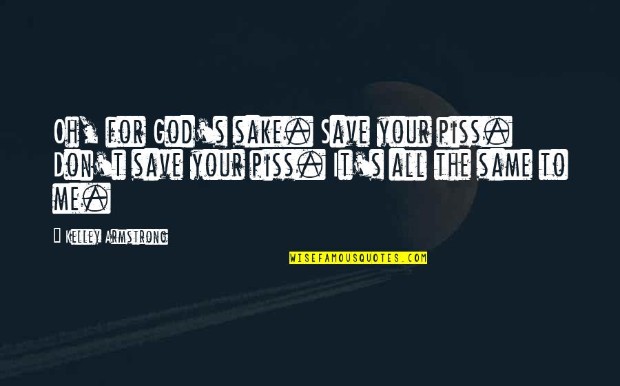 Will You Be Mine Forever Quotes By Kelley Armstrong: Oh, for God's sake. Save your piss. Don't