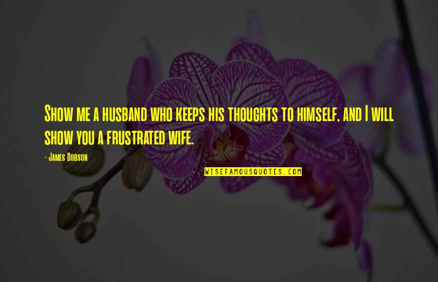 Will You Be My Husband Quotes By James Dobson: Show me a husband who keeps his thoughts Will You Be My Husband Quotes By James Dobson: Show me a husband who keeps his thoughts