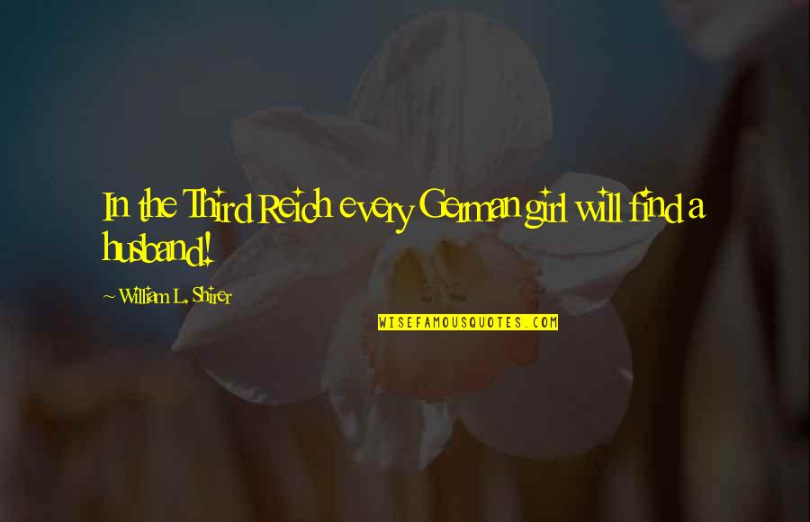Will You Be My Husband Quotes By William L. Shirer: In the Third Reich every German girl will Will You Be My Husband Quotes By William L. Shirer: In the Third Reich every German girl will