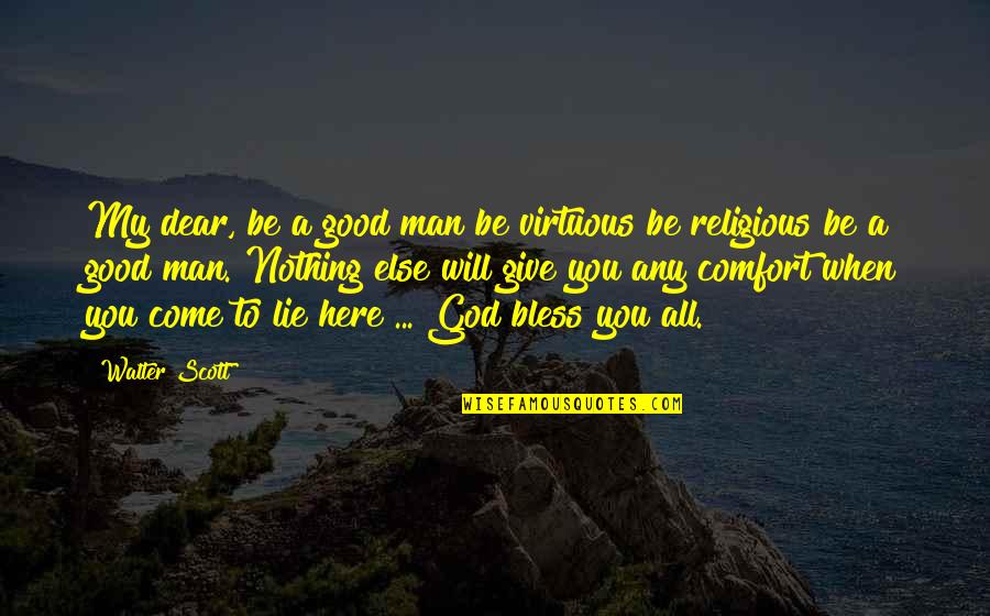 Will You Be My Man Quotes By Walter Scott: My dear, be a good man be virtuous Will You Be My Man Quotes By Walter Scott: My dear, be a good man be virtuous