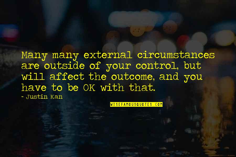 Will You Be Ok Quotes By Justin Kan: Many many external circumstances are outside of your Will You Be Ok Quotes By Justin Kan: Many many external circumstances are outside of your