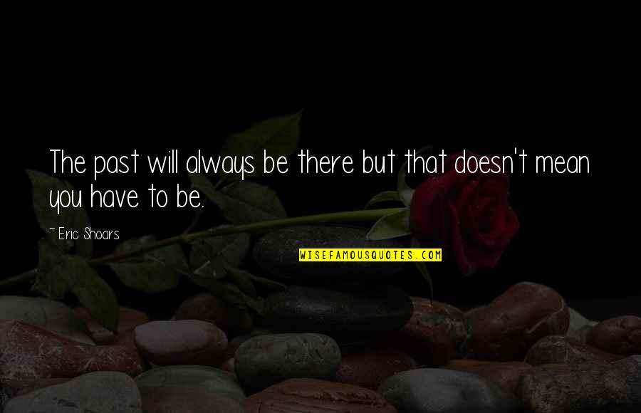 Will You Be There Quotes By Eric Shoars: The past will always be there but that