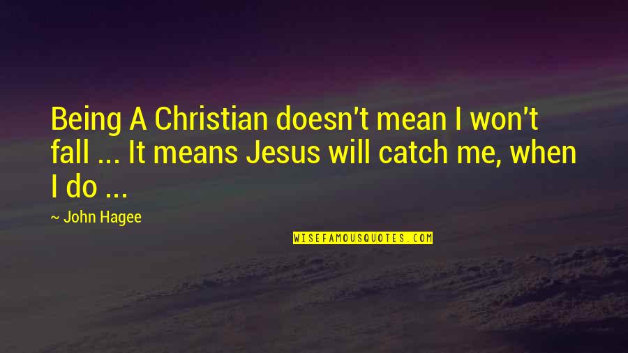 Will You Be There To Catch Me When I Fall Quotes By John Hagee: Being A Christian doesn't mean I won't fall Will You Be There To Catch Me When I Fall Quotes By John Hagee: Being A Christian doesn't mean I won't fall