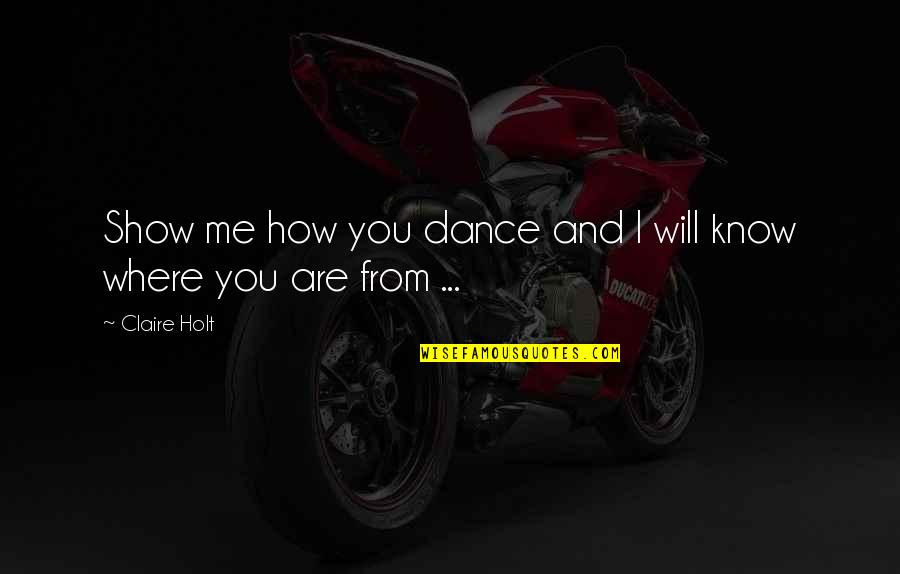 Will You Dance With Me Quotes By Claire Holt: Show me how you dance and I will