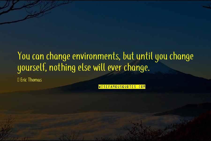 Will You Ever Change Quotes By Eric Thomas: You can change environments, but until you change