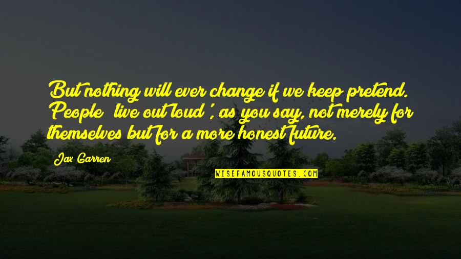 Will You Ever Change Quotes By Jax Garren: But nothing will ever change if we keep