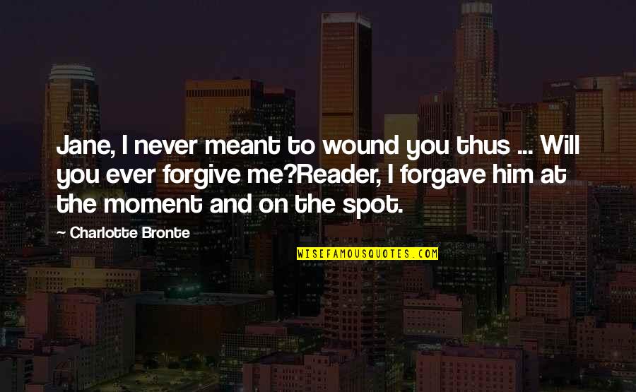 Will You Ever Forgive Me Quotes By Charlotte Bronte: Jane, I never meant to wound you thus