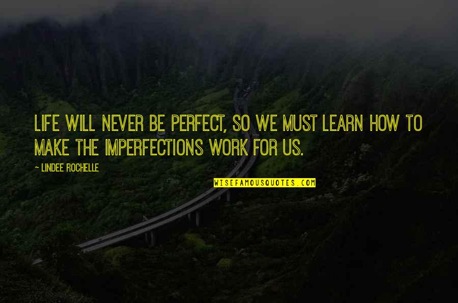 Will You Ever Learn Quotes By LinDee Rochelle: Life will never be perfect, so we must