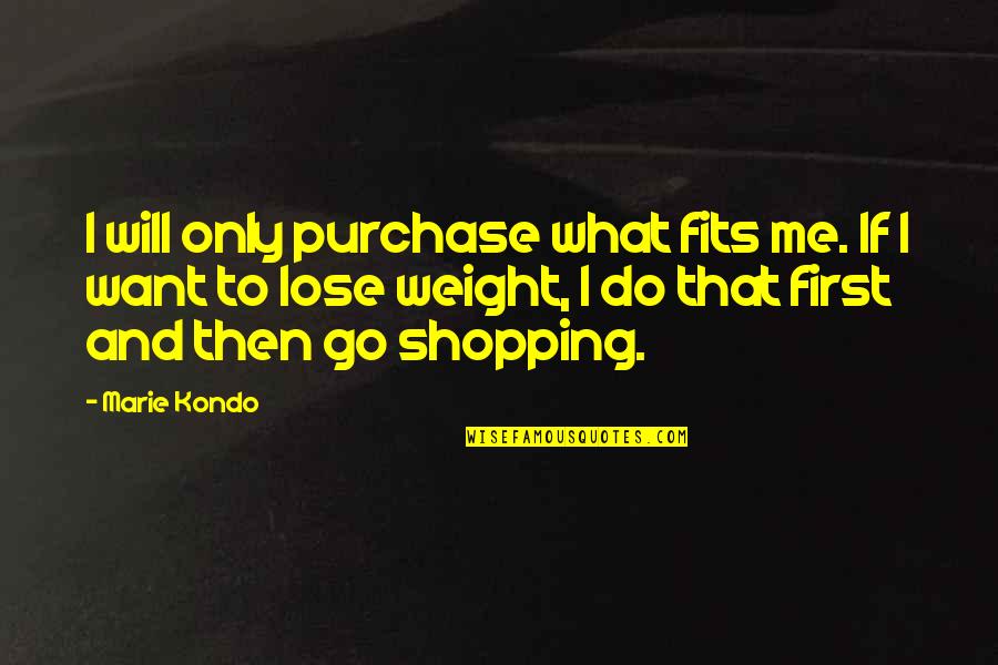 Will You Go Out With Me Quotes By Marie Kondo: I will only purchase what fits me. If