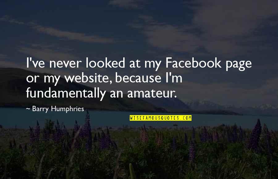 Will You Love Me Tomorrow Quotes By Barry Humphries: I've never looked at my Facebook page or