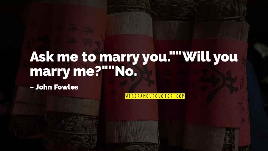 Will You Marry Me Proposal Quotes By John Fowles: Ask me to marry you.""Will you marry me?""No.