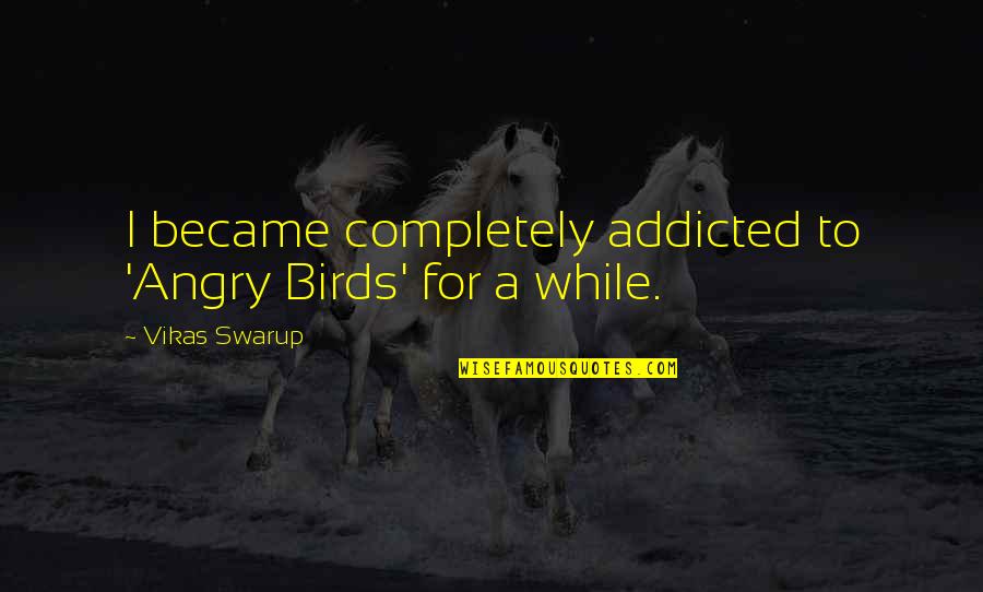 Will You Mine Forever Quotes By Vikas Swarup: I became completely addicted to 'Angry Birds' for