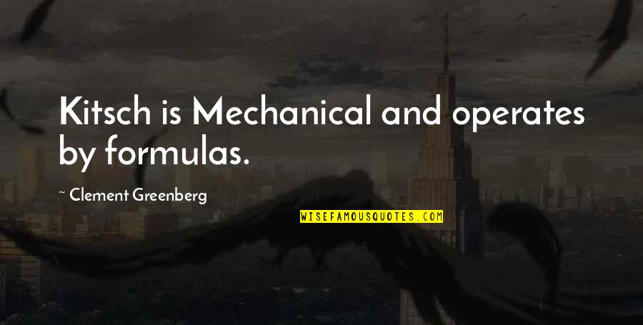 Will You Miss Me When I'm Dead Quotes By Clement Greenberg: Kitsch is Mechanical and operates by formulas.