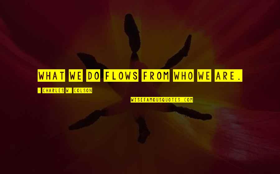 Will You My Boyfriend Quotes By Charles W. Colson: What we do flows from who we are.