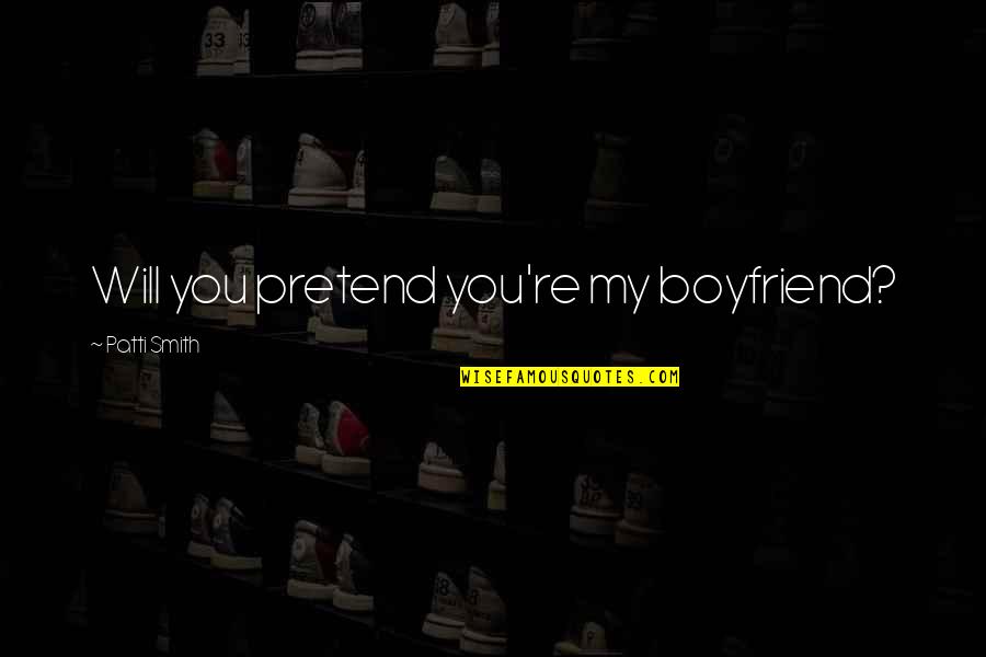Will You My Boyfriend Quotes By Patti Smith: Will you pretend you're my boyfriend?