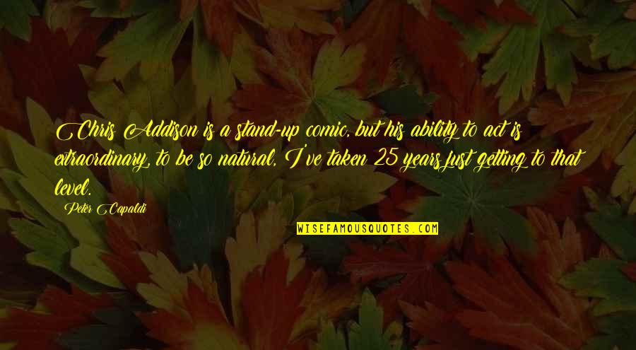 Will You Spend The Rest Of Your Life With Me Quotes By Peter Capaldi: Chris Addison is a stand-up comic, but his Will You Spend The Rest Of Your Life With Me Quotes By Peter Capaldi: Chris Addison is a stand-up comic, but his