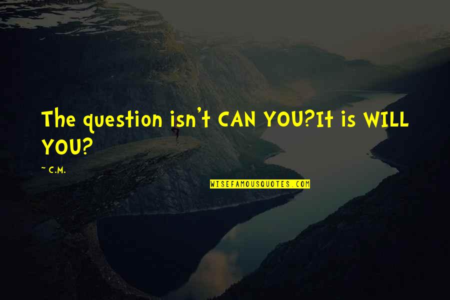 Will You Stay Quotes By C.M.: The question isn't CAN YOU?It is WILL YOU?