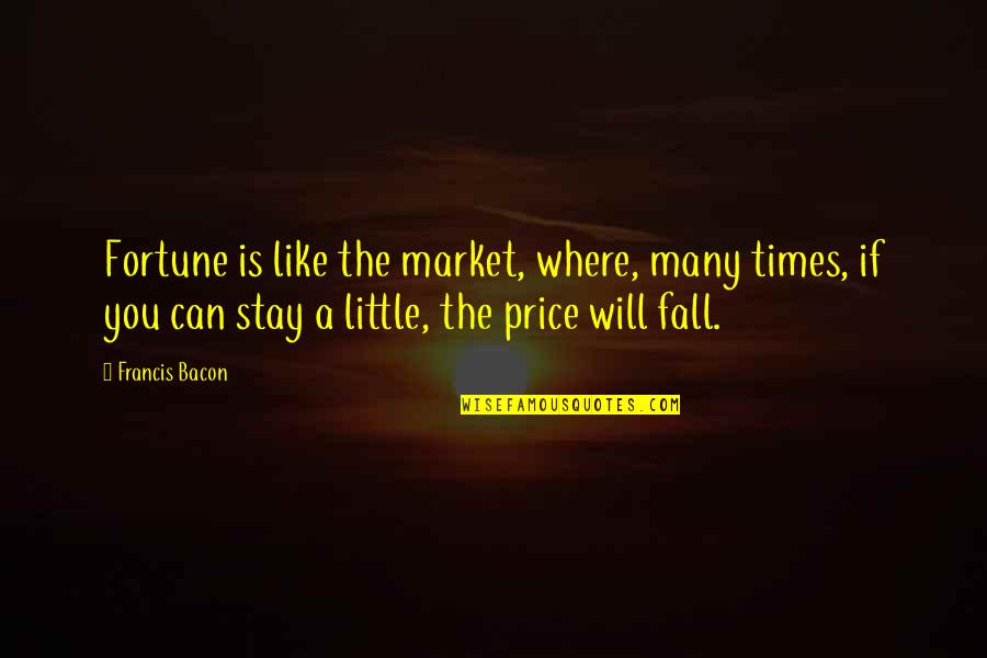 Will You Stay Quotes By Francis Bacon: Fortune is like the market, where, many times,