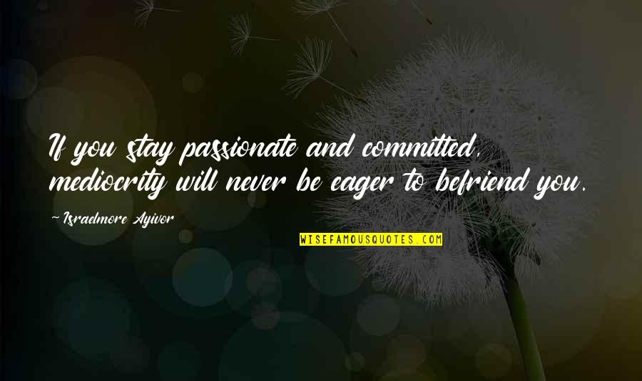 Will You Stay Quotes By Israelmore Ayivor: If you stay passionate and committed, mediocrity will