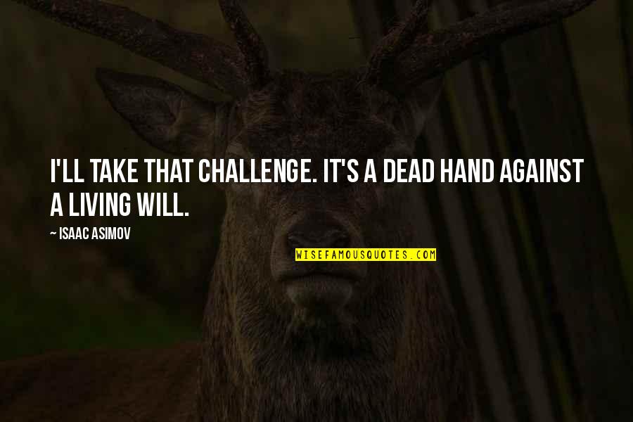 Will You Take My Hand Quotes By Isaac Asimov: I'll take that challenge. It's a dead hand