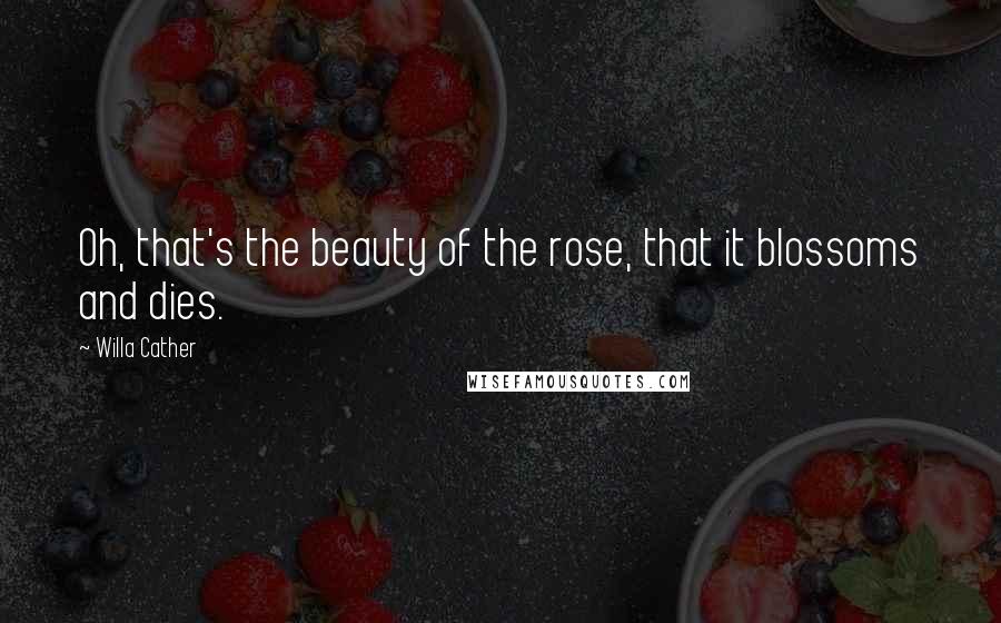 Willa Cather quotes: Oh, that's the beauty of the rose, that it blossoms and dies.