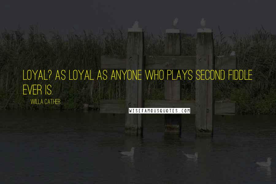 Willa Cather quotes: Loyal? As loyal as anyone who plays second fiddle ever is.