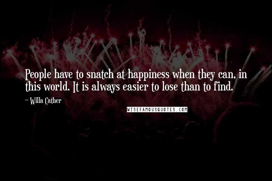 Willa Cather quotes: People have to snatch at happiness when they can, in this world. It is always easier to lose than to find. Willa Cather quotes: People have to snatch at happiness when they can, in this world. It is always easier to lose than to find.