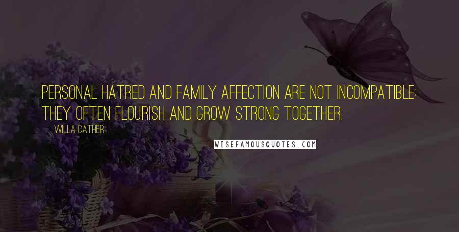 Willa Cather quotes: Personal hatred and family affection are not incompatible; they often flourish and grow strong together. Willa Cather quotes: Personal hatred and family affection are not incompatible; they often flourish and grow strong together.