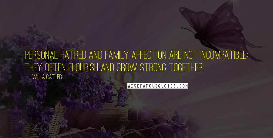 Willa Cather quotes: Personal hatred and family affection are not incompatible; they often flourish and grow strong together.