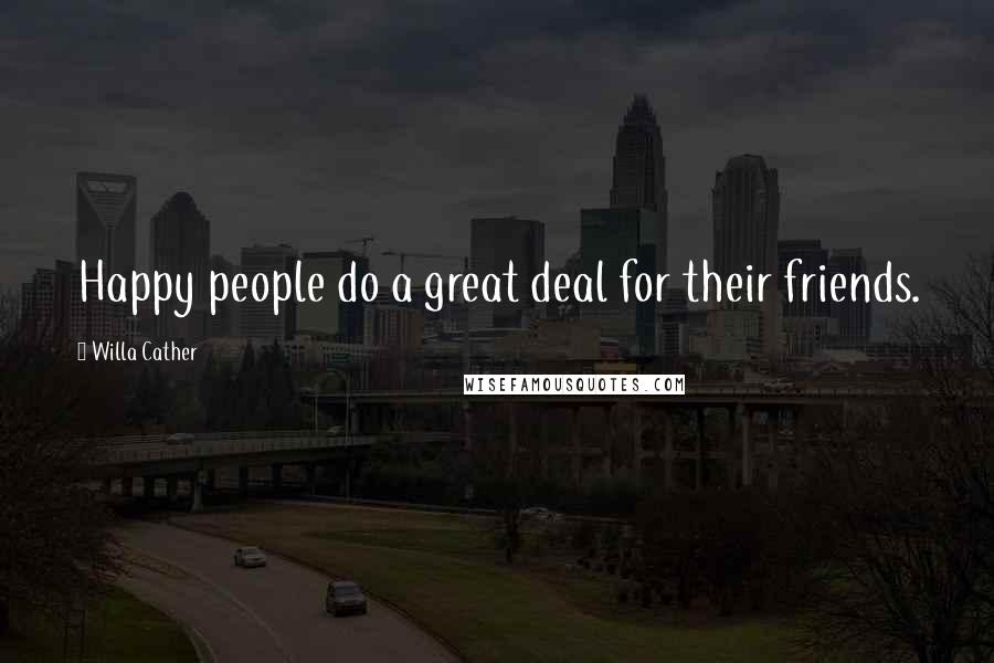 Willa Cather quotes: Happy people do a great deal for their friends.