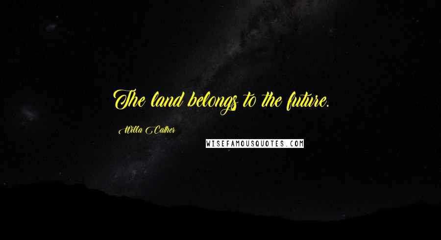 Willa Cather quotes: The land belongs to the future.