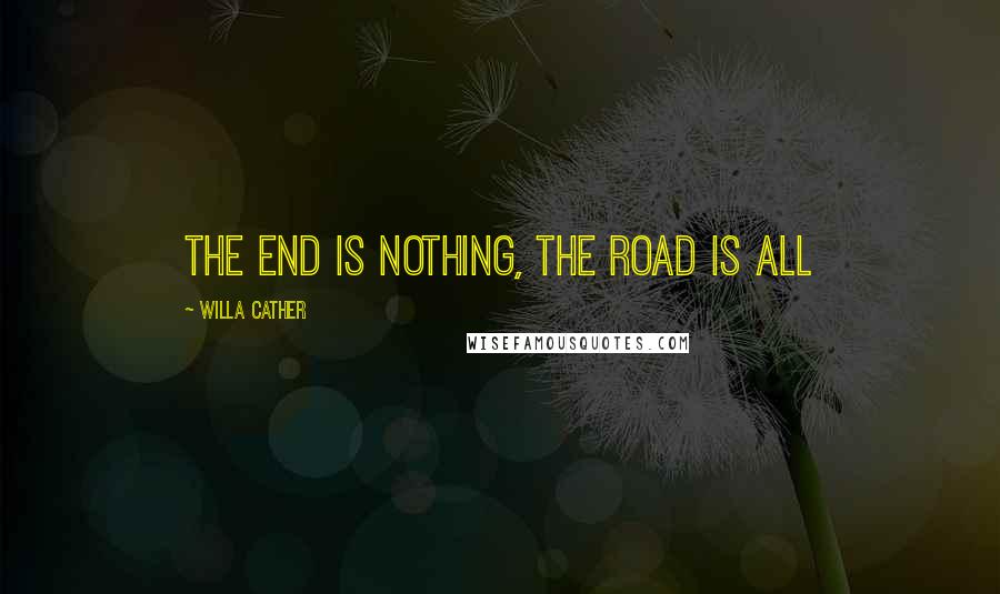 Willa Cather quotes: The end is nothing, the road is all